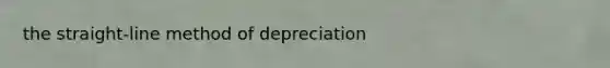 the straight-line method of depreciation