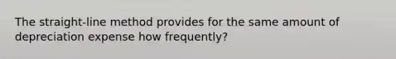 The straight-line method provides for the same amount of depreciation expense how frequently?