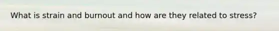 What is strain and burnout and how are they related to stress?