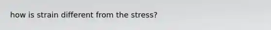 how is strain different from the stress?