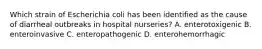 Which strain of Escherichia coli has been identified as the cause of diarrheal outbreaks in hospital nurseries? A. enterotoxigenic B. enteroinvasive C. enteropathogenic D. enterohemorrhagic