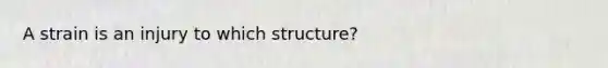 A strain is an injury to which​ structure?