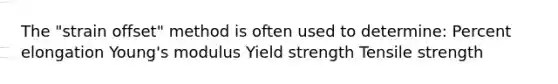 The "strain offset" method is often used to determine: Percent elongation Young's modulus Yield strength Tensile strength