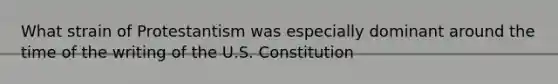 What strain of Protestantism was especially dominant around the time of the writing of the U.S. Constitution