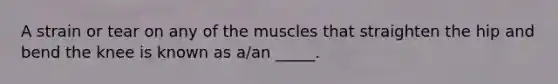 ​A strain or tear on any of the muscles that straighten the hip and bend the knee is known as a/an _____.