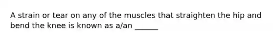 A strain or tear on any of the muscles that straighten the hip and bend the knee is known as a/an ______