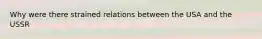 Why were there strained relations between the USA and the USSR