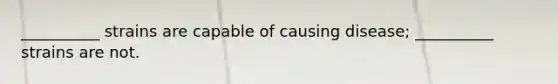 __________ strains are capable of causing disease; __________ strains are not.