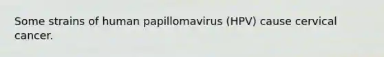 Some strains of human papillomavirus (HPV) cause cervical cancer.