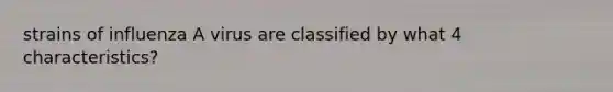 strains of influenza A virus are classified by what 4 characteristics?