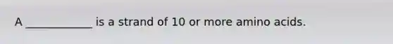 A ____________ is a strand of 10 or more amino acids.