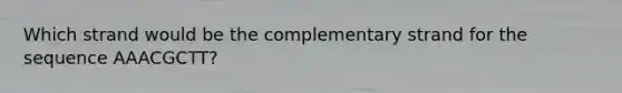 Which strand would be the complementary strand for the sequence AAACGCTT?