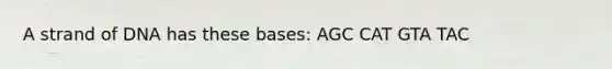 A strand of DNA has these bases: AGC CAT GTA TAC