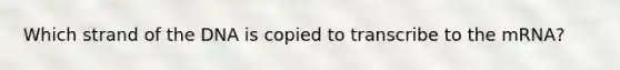 Which strand of the DNA is copied to transcribe to the mRNA?