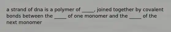 a strand of dna is a polymer of _____, joined together by <a href='https://www.questionai.com/knowledge/kWply8IKUM-covalent-bonds' class='anchor-knowledge'>covalent bonds</a> between the _____ of one monomer and the _____ of the next monomer