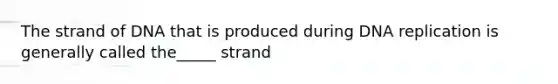 The strand of DNA that is produced during <a href='https://www.questionai.com/knowledge/kofV2VQU2J-dna-replication' class='anchor-knowledge'>dna replication</a> is generally called the_____ strand