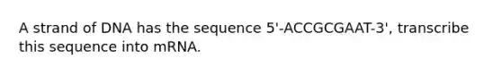 A strand of DNA has the sequence 5'-ACCGCGAAT-3', transcribe this sequence into mRNA.