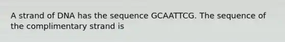 A strand of DNA has the sequence GCAATTCG. The sequence of the complimentary strand is