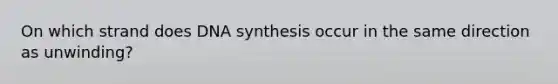 On which strand does DNA synthesis occur in the same direction as unwinding?