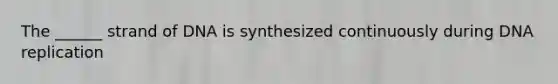 The ______ strand of DNA is synthesized continuously during DNA replication