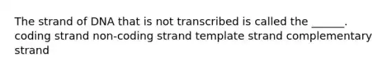 The strand of DNA that is not transcribed is called the ______. coding strand non-coding strand template strand complementary strand