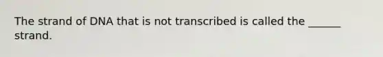 The strand of DNA that is not transcribed is called the ______ strand.