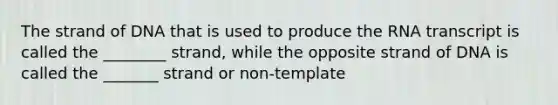 The strand of DNA that is used to produce the RNA transcript is called the ________ strand, while the opposite strand of DNA is called the _______ strand or non-template