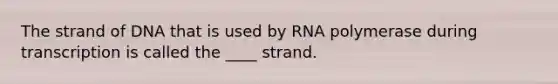 The strand of DNA that is used by RNA polymerase during transcription is called the ____ strand.