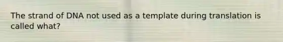 The strand of DNA not used as a template during translation is called what?