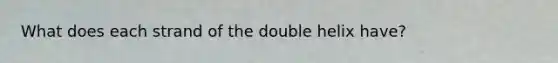 What does each strand of the double helix have?