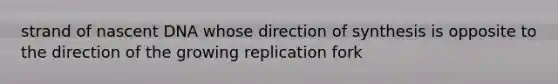 strand of nascent DNA whose direction of synthesis is opposite to the direction of the growing replication fork