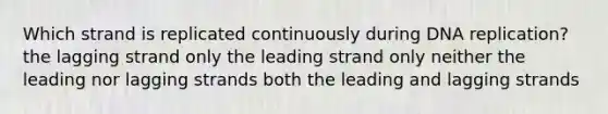Which strand is replicated continuously during <a href='https://www.questionai.com/knowledge/kofV2VQU2J-dna-replication' class='anchor-knowledge'>dna replication</a>? the lagging strand only the leading strand only neither the leading nor lagging strands both the leading and lagging strands