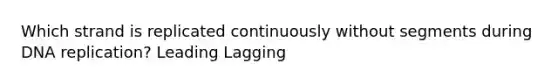 Which strand is replicated continuously without segments during <a href='https://www.questionai.com/knowledge/kofV2VQU2J-dna-replication' class='anchor-knowledge'>dna replication</a>? Leading Lagging