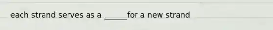 each strand serves as a ______for a new strand