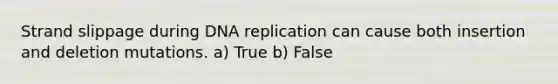 Strand slippage during DNA replication can cause both insertion and deletion mutations. a) True b) False