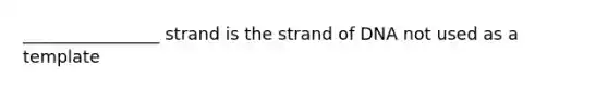 ________________ strand is the strand of DNA not used as a template