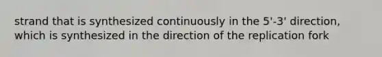 strand that is synthesized continuously in the 5'-3' direction, which is synthesized in the direction of the replication fork