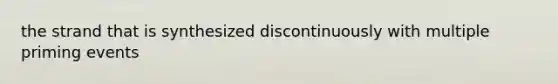 the strand that is synthesized discontinuously with multiple priming events