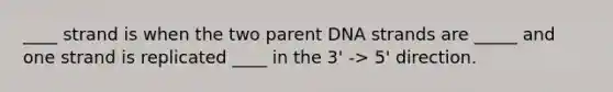 ____ strand is when the two parent DNA strands are _____ and one strand is replicated ____ in the 3' -> 5' direction.