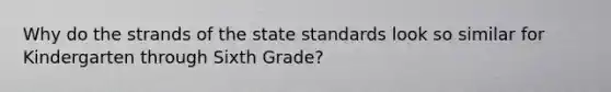 Why do the strands of the state standards look so similar for Kindergarten through Sixth Grade?