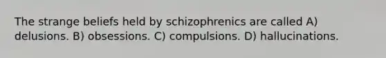 The strange beliefs held by schizophrenics are called A) delusions. B) obsessions. C) compulsions. D) hallucinations.