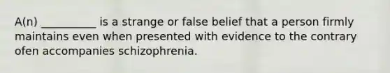 A(n) __________ is a strange or false belief that a person firmly maintains even when presented with evidence to the contrary ofen accompanies schizophrenia.