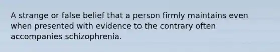 A strange or false belief that a person firmly maintains even when presented with evidence to the contrary often accompanies schizophrenia.