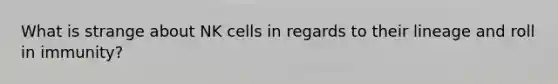 What is strange about NK cells in regards to their lineage and roll in immunity?