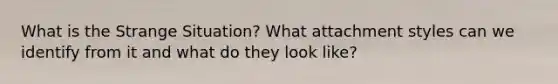 What is the Strange Situation? What attachment styles can we identify from it and what do they look like?