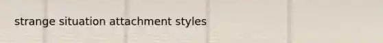 strange situation attachment styles
