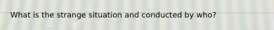 What is the strange situation and conducted by who?