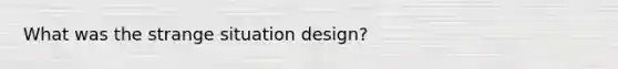 What was the strange situation design?