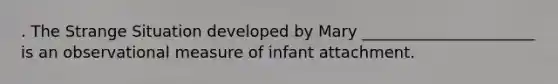 . The Strange Situation developed by Mary ______________________ is an observational measure of infant attachment.