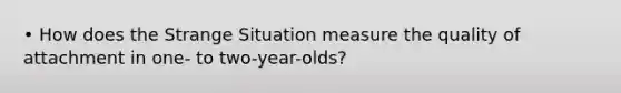 • How does the Strange Situation measure the quality of attachment in one- to two-year-olds?